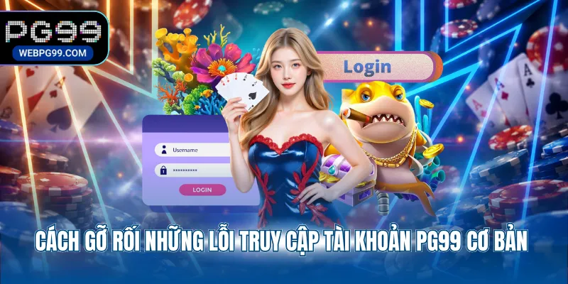 cach go roi nhung loi truy cap tai khoan pg99 co ban Cách gỡ rối những lỗi truy cập tài khoản PG99 cơ bản