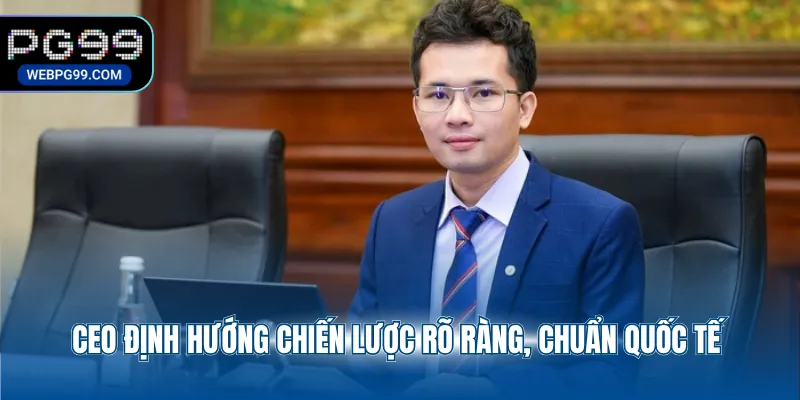 ceo dinh huong chien luoc ro rang chuan quoc te CEO định hướng chiến lược rõ ràng, chuẩn quốc tế