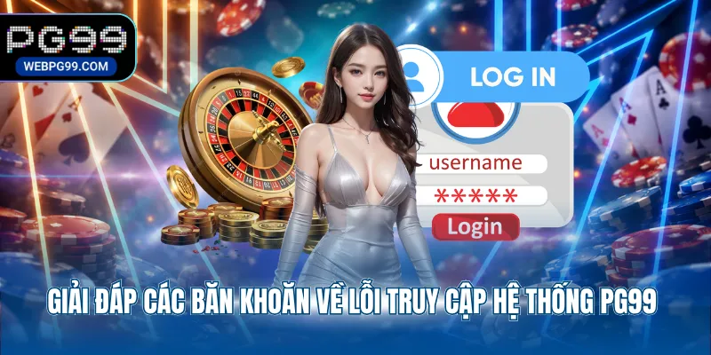 giai dap cac ban khoan ve loi truy cap he thong pg99 Giải đáp các băn khoăn về lỗi truy cập hệ thống PG99