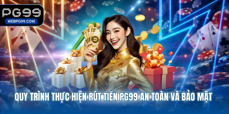 quy trinh thuc hien rut tien pg99 an toan va bao mat Quy trình thực hiện rút tiền PG99 an toàn và bảo mật