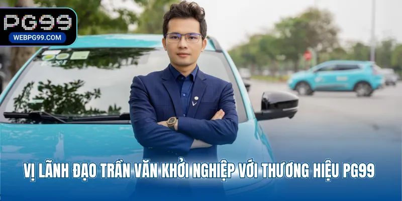 vi lanh dao tran van khoi nghiep voi thuong hieu pg99 Vị lãnh đạo Trần Văn khởi nghiệp với thương hiệu PG99